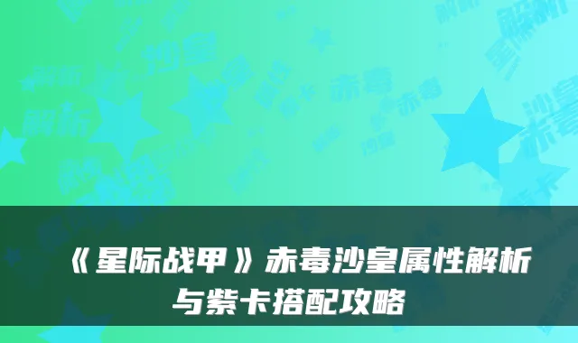 《星际战甲》赤毒沙皇属性解析与紫卡搭配攻略