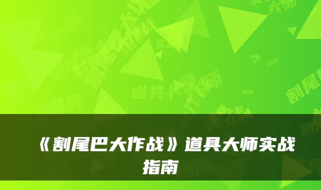 《割尾巴大作战》道具大师实战指南