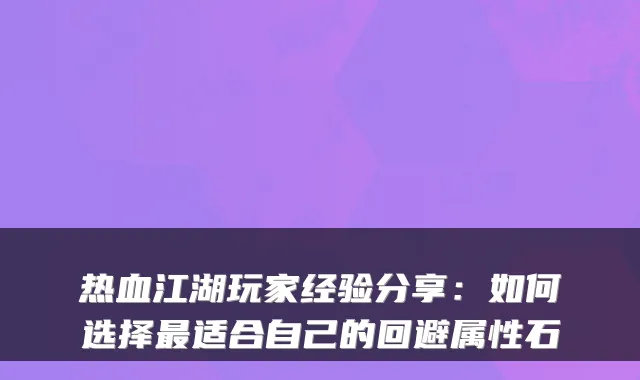热血江湖玩家经验分享:如何选择适合自己的回避属性石
