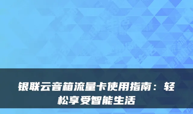 银联云音箱流量卡使用指南:轻松享受智能生活