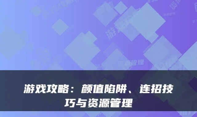 游戏攻略：颜值陷阱、连招技巧与资源管理