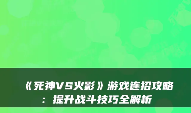 《死神VS火影》游戏连招攻略：提升战斗技巧全解析
