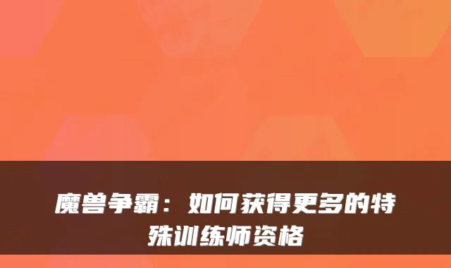 魔兽争霸:如何获得更多的特殊训练师资格