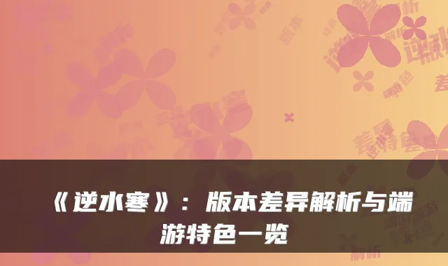 《逆水寒》：版本差异解析与端游特色一览
