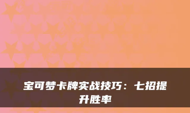 宝可梦卡牌实战技巧:七招提升胜率