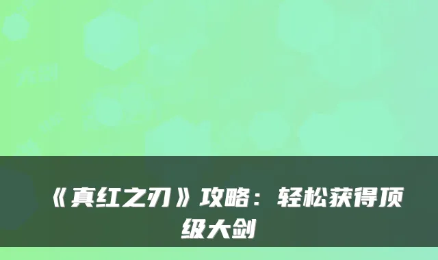 《真红之刃》攻略：轻松获得顶级大剑