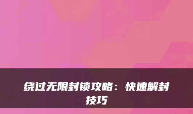 绕过无限封锁攻略：快速解封技巧