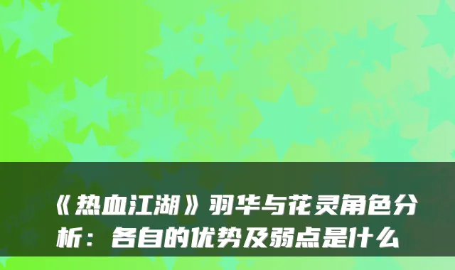《热血江湖》羽华与花灵角色分析：各自的优势及弱点是什么
