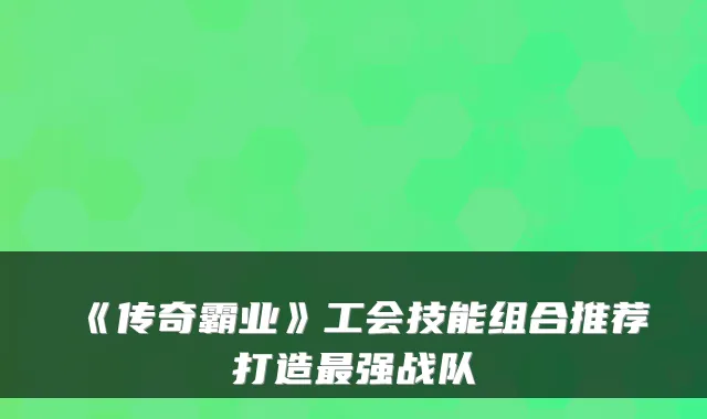 《传奇霸业》工会技能组合推荐打造强战队