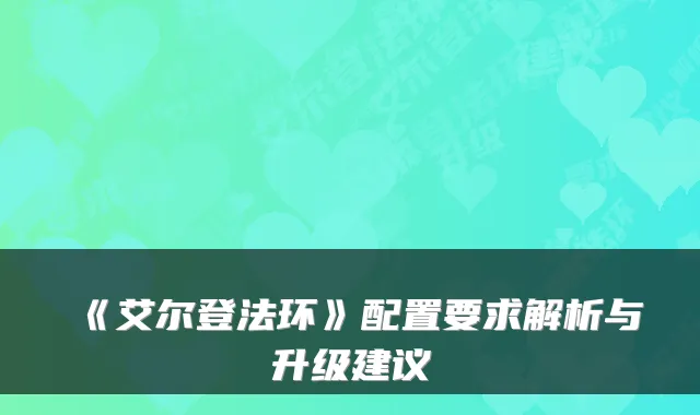 《艾尔登法环》配置要求解析与升级建议