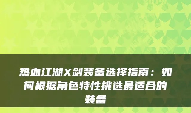 热血江湖X剑装备选择指南:如何根据角色特性挑选最适合的装备