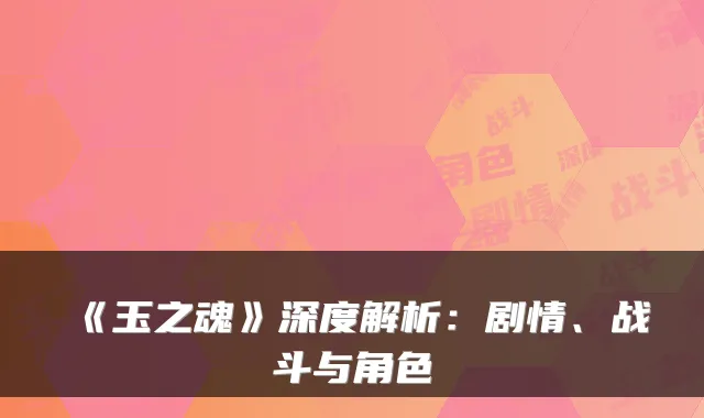 《玉之魂》深度解析：剧情、战斗与角色