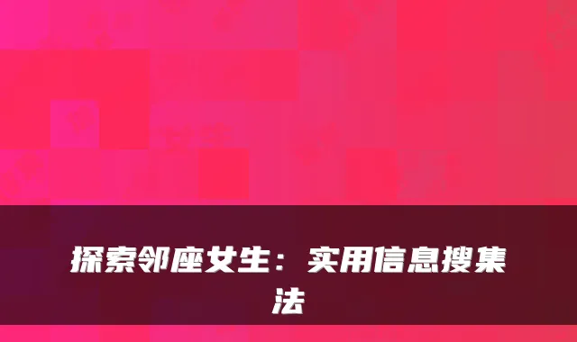 探索邻座女生:实用信息搜集法
