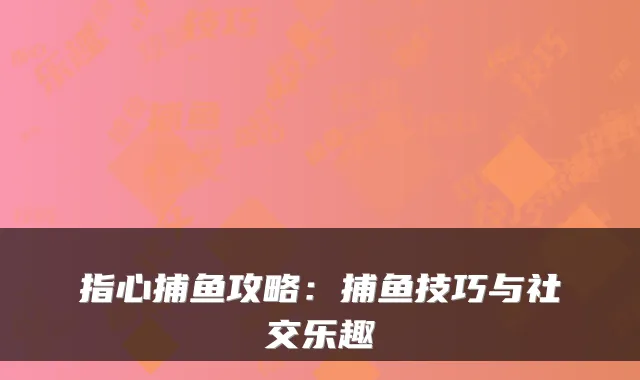 指心捕鱼攻略:捕鱼技巧与社交乐趣