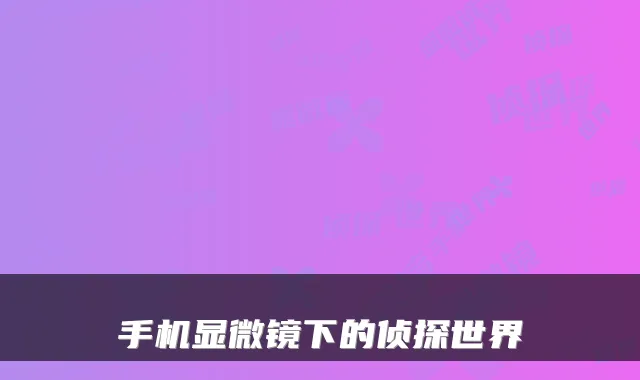 手机显微镜下的侦探世界