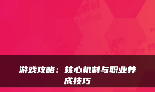游戏攻略：核心机制与职业养成技巧