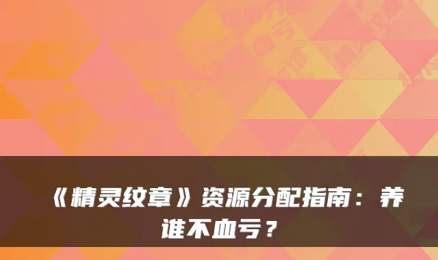 《精灵纹章》资源分配指南：养谁不血亏？
