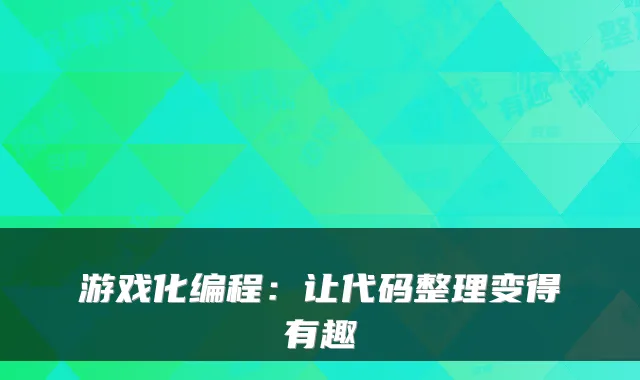 游戏化编程:让代码整理变得有趣
