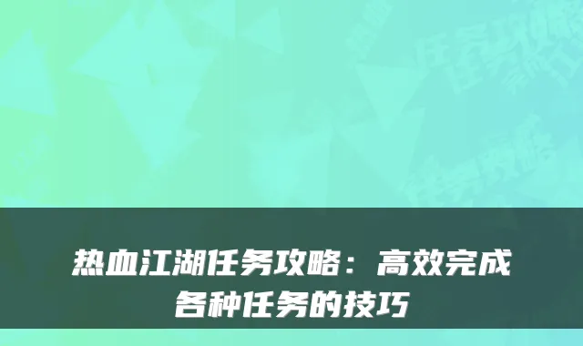 热血江湖任务攻略:高效完成各种任务的技巧