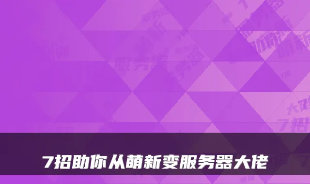 7招助你从萌新变服务器大佬