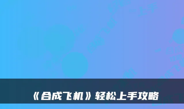 《合成飞机》轻松上手攻略