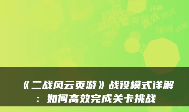 《二战风云页游》战役模式详解：如何高效完成关卡挑战
