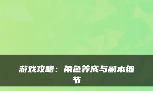 游戏攻略:角色养成与副本细节