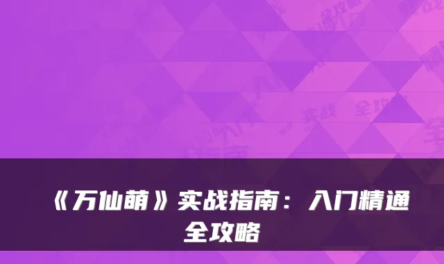《万仙萌》实战指南：入门精通全攻略