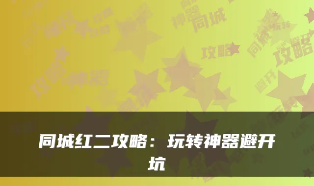 同城红二攻略:玩转神器避开坑