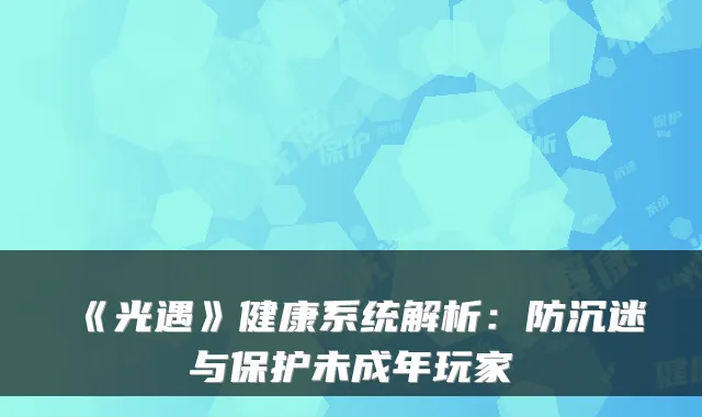 《光遇》健康系统解析：防沉迷与保护未成年玩家
