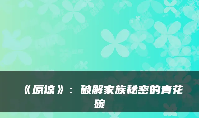 《原谅》：破解家族秘密的青花碗