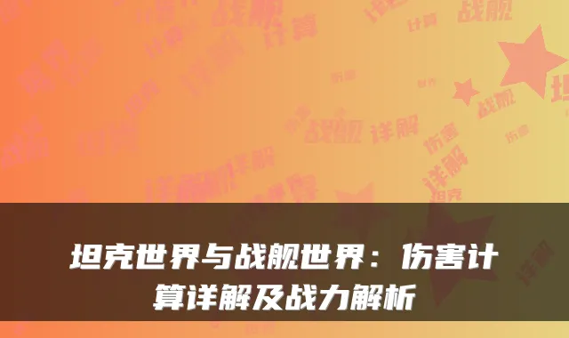 坦克世界与战舰世界:伤害计算详解及战力解析