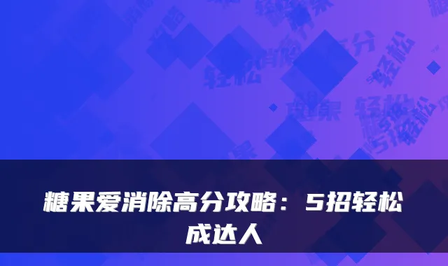 糖果爱消除高分攻略:5招轻松成达人