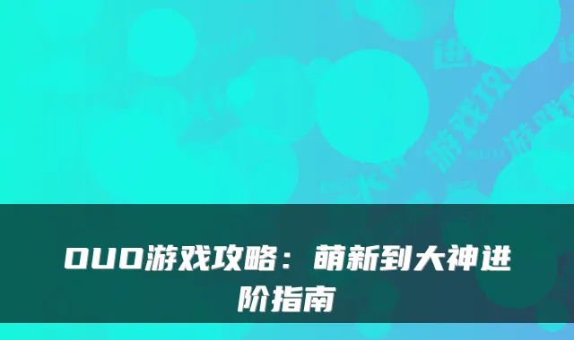 OUO游戏攻略：萌新到大神进阶指南