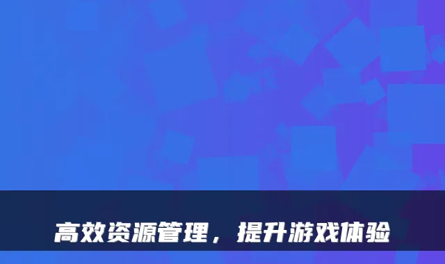 高效资源管理，提升游戏体验