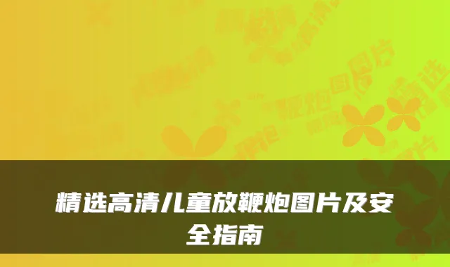 精选高清儿童放鞭炮图片及安全指南