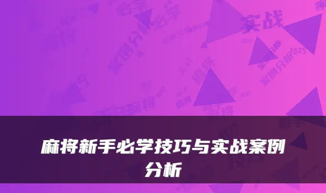 麻将新手必学技巧与实战案例分析
