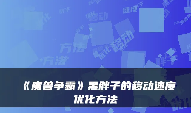 《魔兽争霸》黑胖子的移动速度优化方法