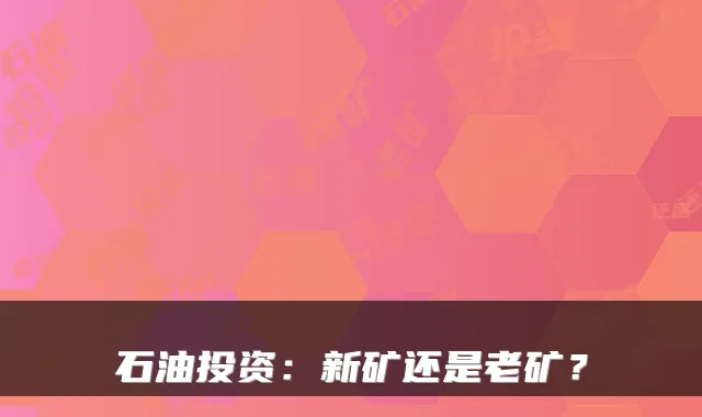 石油投资:新矿还是老矿?