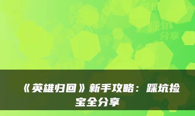 《英雄归回》新手攻略：踩坑捡宝全分享