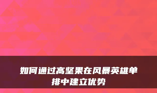 如何通过高坚果在风暴英雄单排中建立优势