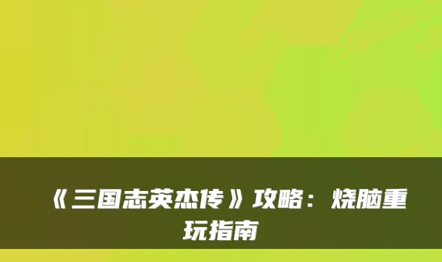 《三国志英杰传》攻略：烧脑重玩指南