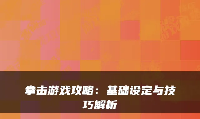 拳击游戏攻略:基础设定与技巧解析