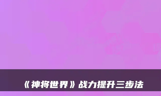《神将世界》战力提升三步法