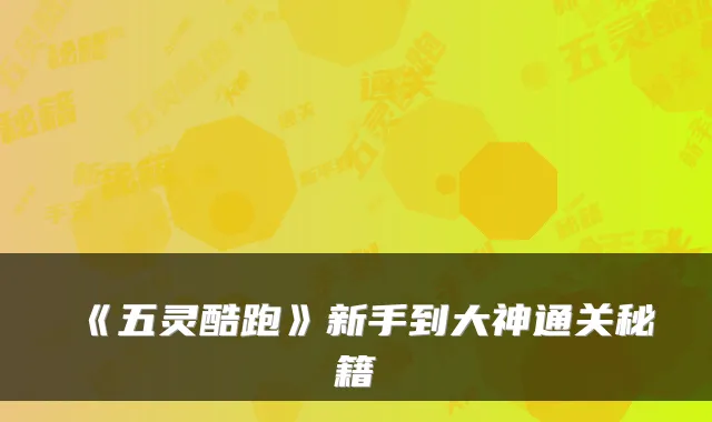 《五灵酷跑》新手到大神通关秘籍