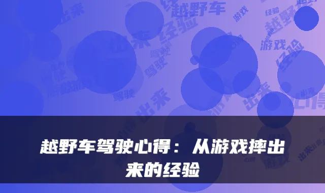 越野车驾驶心得：从游戏摔出来的经验