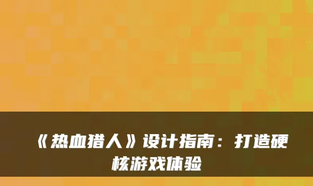 《热血猎人》设计指南：打造硬核游戏体验