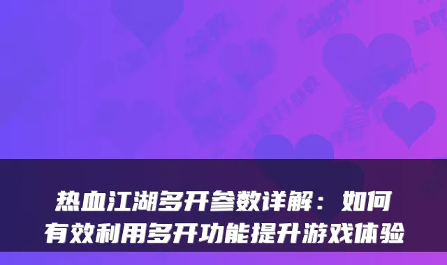 热血江湖多开参数详解：如何有效利用多开功能提升游戏体验