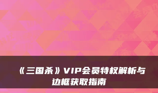 《三国杀》VIP会员特权解析与边框获取指南