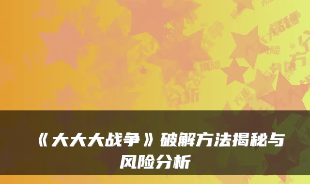 《大大大战争》破解方法揭秘与风险分析